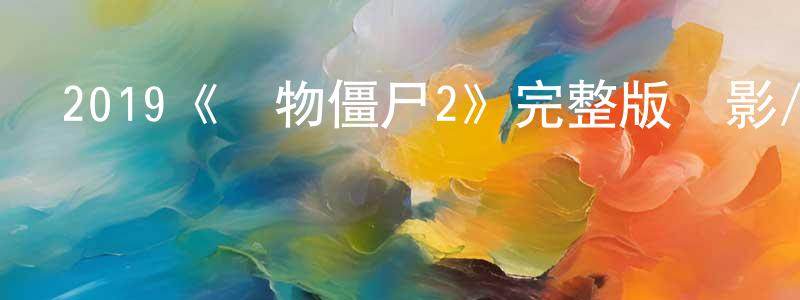 陳安之的動漫綜藝大全,2019《動物僵尸2》完整版電影/在線觀看/百度云-美劇天堂